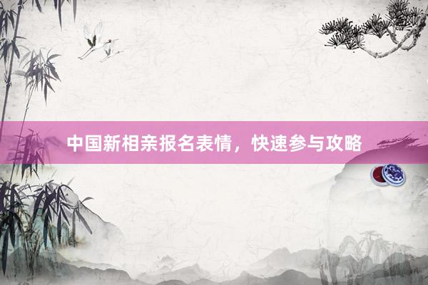 中国新相亲报名表情，快速参与攻略