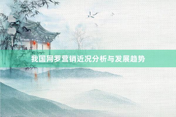 我国网罗营销近况分析与发展趋势