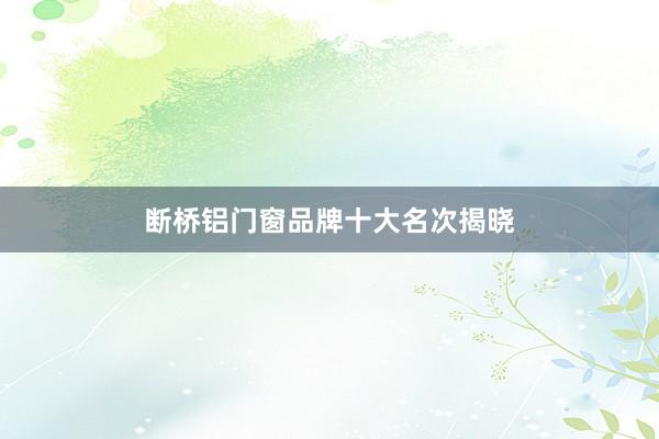 断桥铝门窗品牌十大名次揭晓