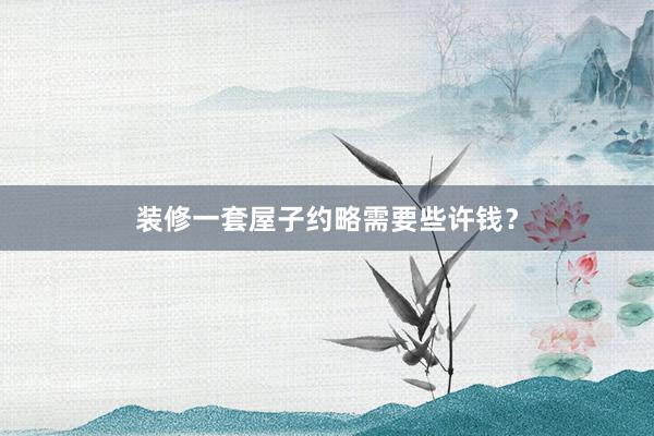 装修一套屋子约略需要些许钱？