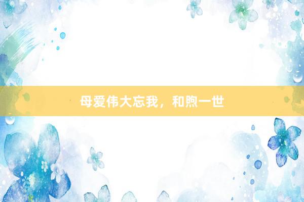 母爱伟大忘我，和煦一世
