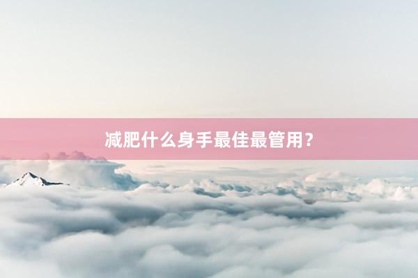 减肥什么身手最佳最管用？