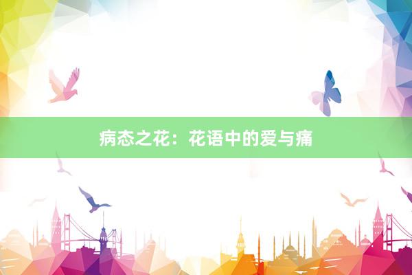 病态之花：花语中的爱与痛