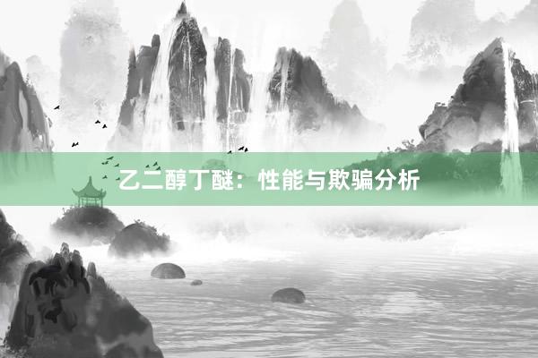 乙二醇丁醚：性能与欺骗分析