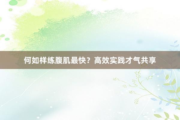 何如样练腹肌最快？高效实践才气共享