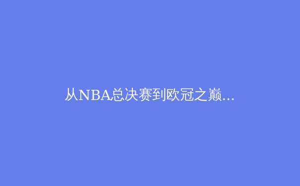 从NBA总决赛到欧冠之巅：现代体育商业帝国背后的科技与人性博弈