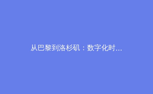 从巴黎到洛杉矶：数字化时代如何重塑全球体育传播格局