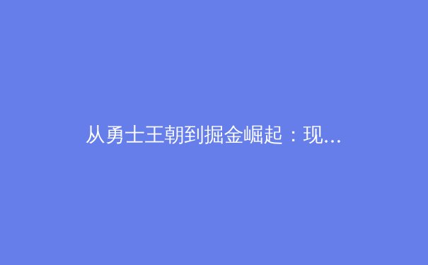 从勇士王朝到掘金崛起：现代篮球战术体系的十年演进与哲学思辨 - 4