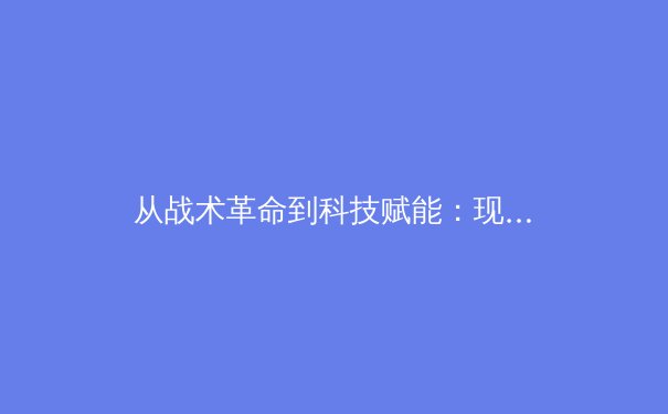 从战术革命到科技赋能：现代足球的范式转移与未来趋势分析